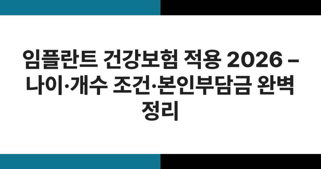 임플란트 건강보험 적용 2026 – 나이·개수 조건·본인부담금 완벽 정리