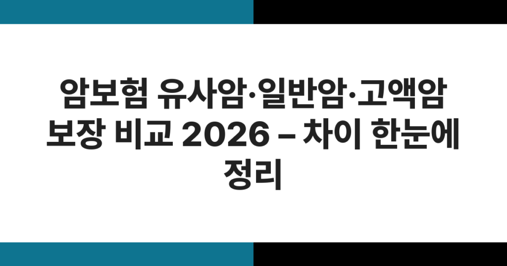 암보험 유사암·일반암·고액암 보장 비교 2026 – 차이 한눈에 정리