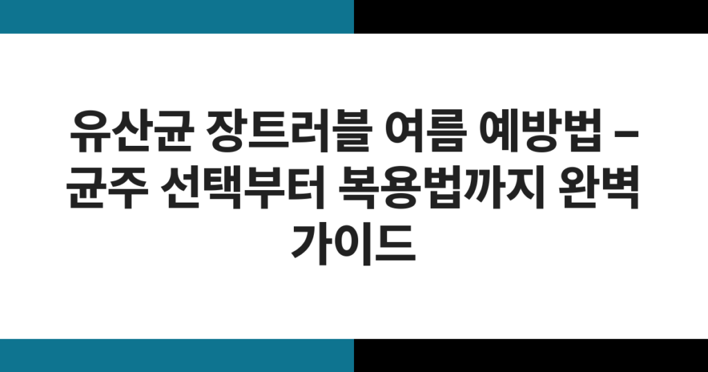 유산균 장트러블 여름 예방법 – 균주 선택부터 복용법까지 완벽 가이드