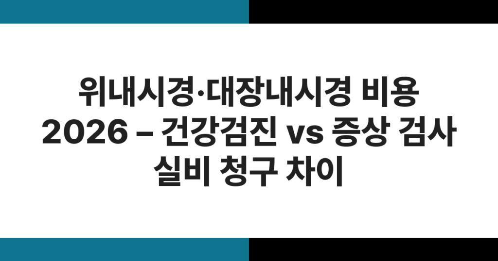 위내시경·대장내시경 비용 2026 – 건강검진 vs 증상 검사 실비 청구 차이