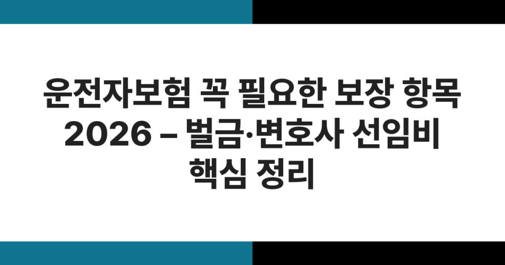 운전자보험 꼭 필요한 보장 항목 2026 – 벌금·변호사 선임비 핵심 정리