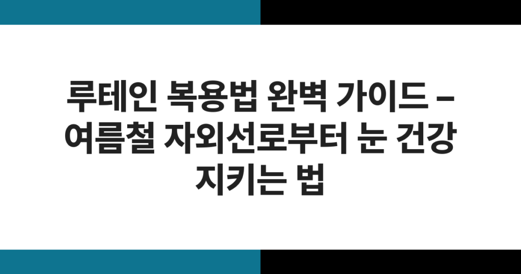 루테인 복용법 완벽 가이드 – 여름철 자외선로부터 눈 건강 지키는 법