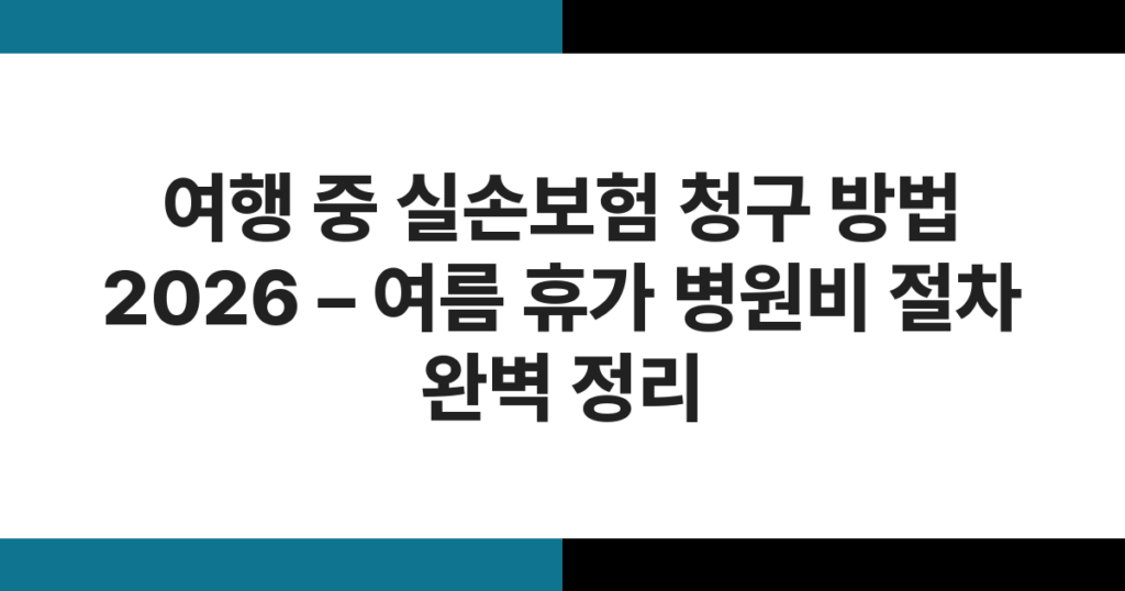 여행 중 실손보험 청구 방법 2026 – 여름 휴가 병원비 절차 완벽 정리