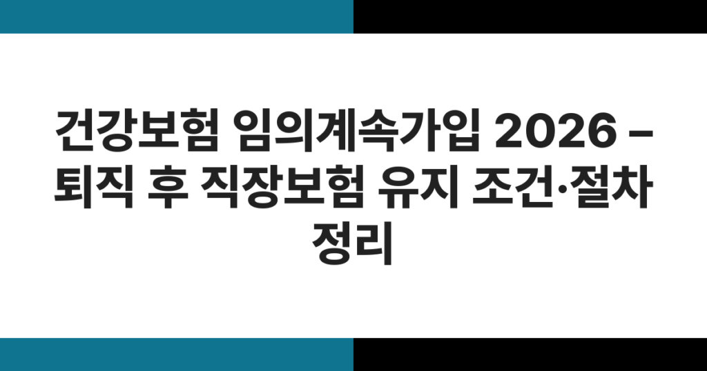 건강보험 임의계속가입 2026 – 퇴직 후 직장보험 유지 조건·절차 정리
