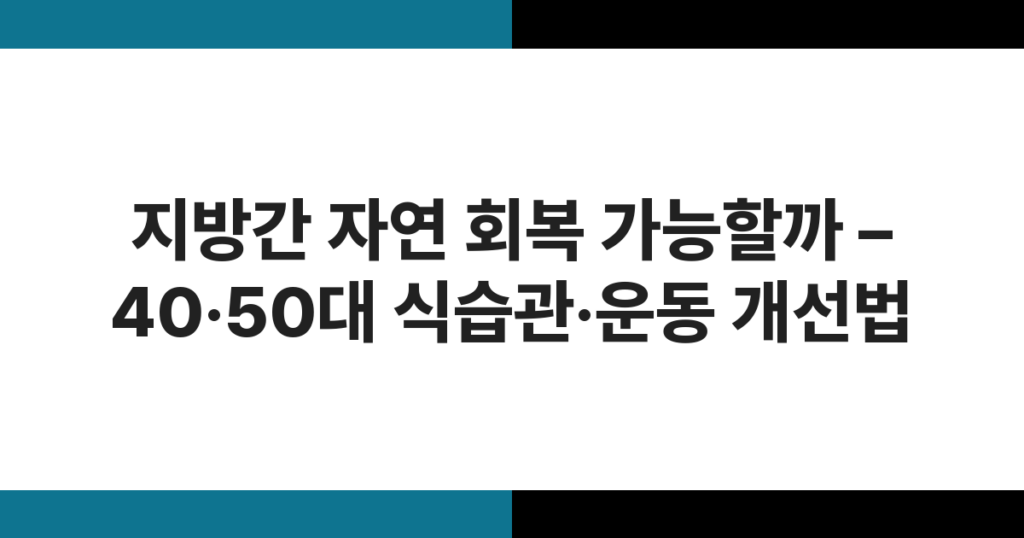 지방간 자연 회복 가능할까 – 40·50대 식습관·운동 개선법
