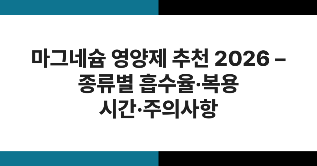 마그네슘 영양제 추천 2026 – 종류별 흡수율·복용 시간·주의사항