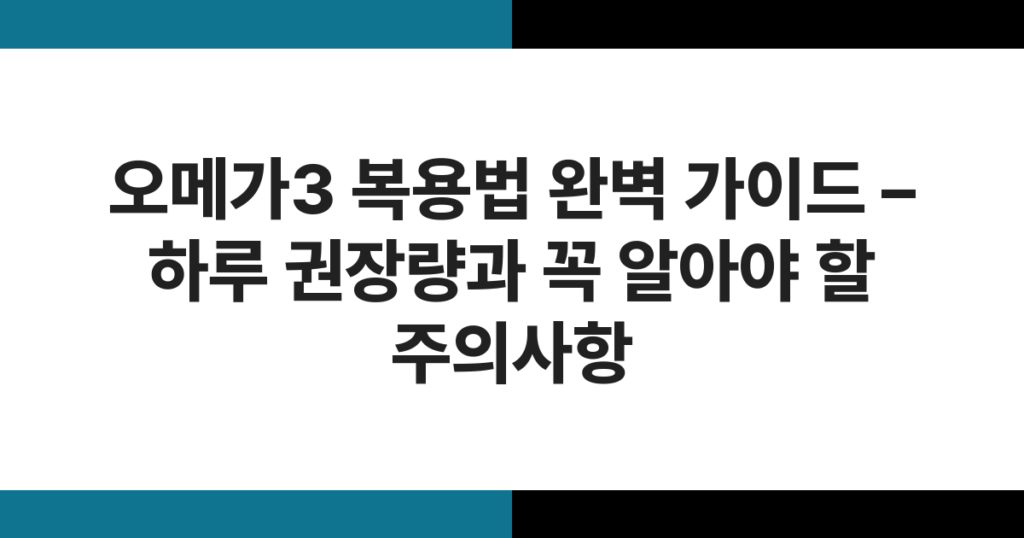 오메가3 복용법 완벽 가이드 – 하루 권장량과 꼭 알아야 할 주의사항