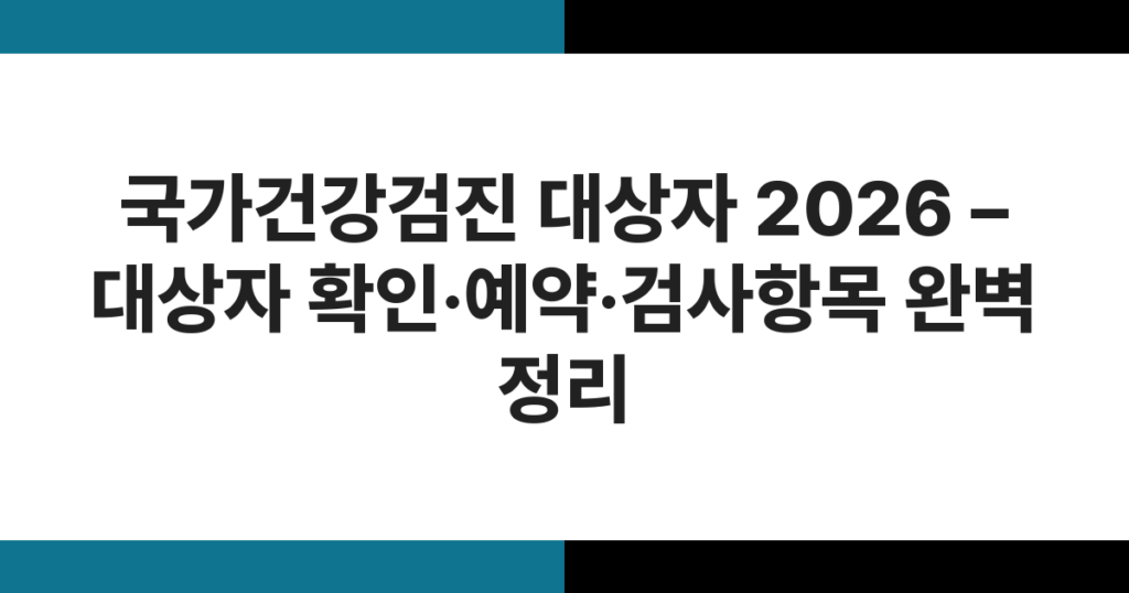 국가건강검진 대상자 2026 – 대상자 확인·예약·검사항목 완벽 정리