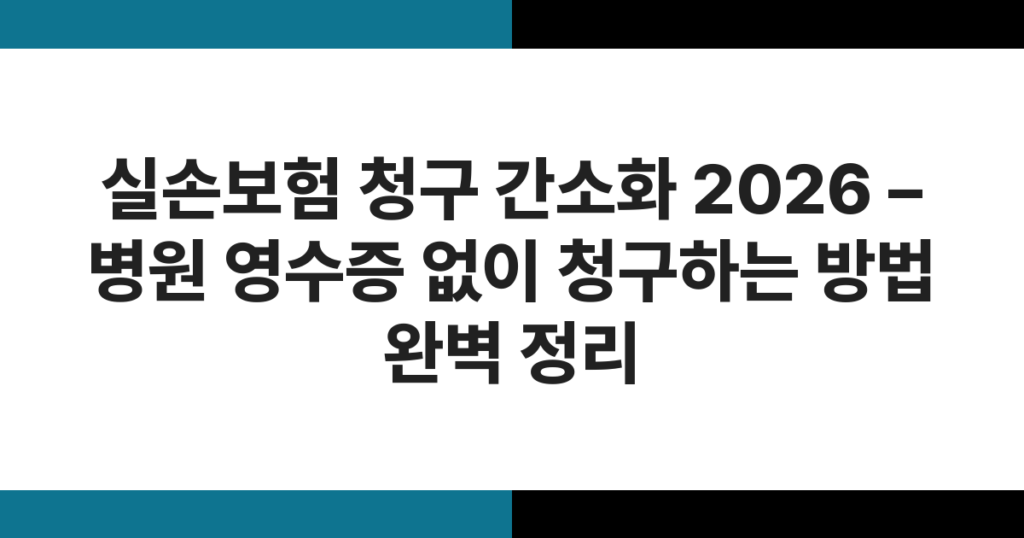 실손보험 청구 간소화 2026 – 병원 영수증 없이 청구하는 방법 완벽 정리