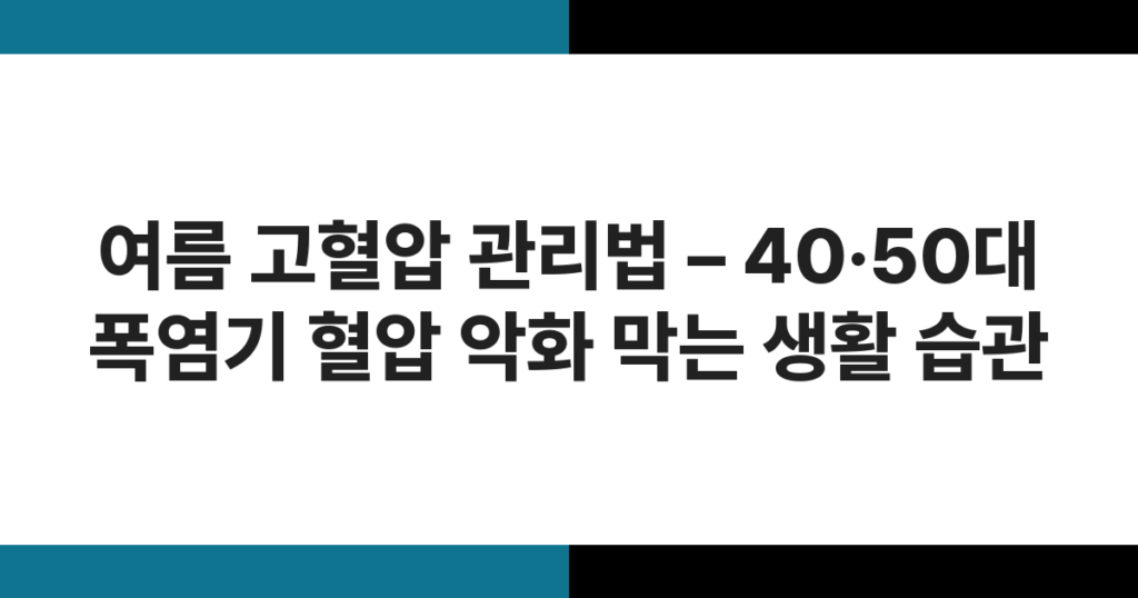여름 고혈압 관리법 – 40·50대 폭염기 혈압 악화 막는 생활 습관