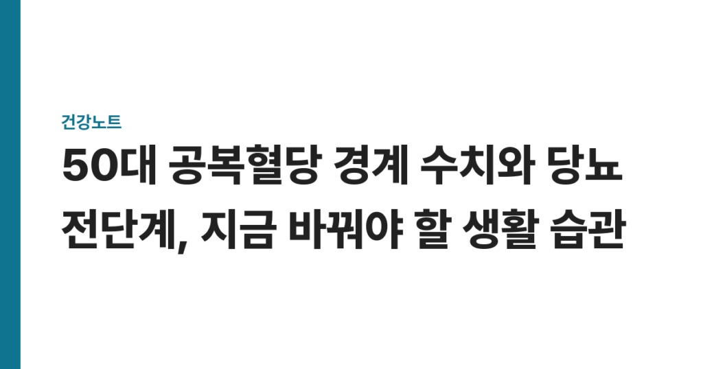 50대 공복혈당 경계 수치와 당뇨 전단계, 지금 바꿔야 할 생활 습관