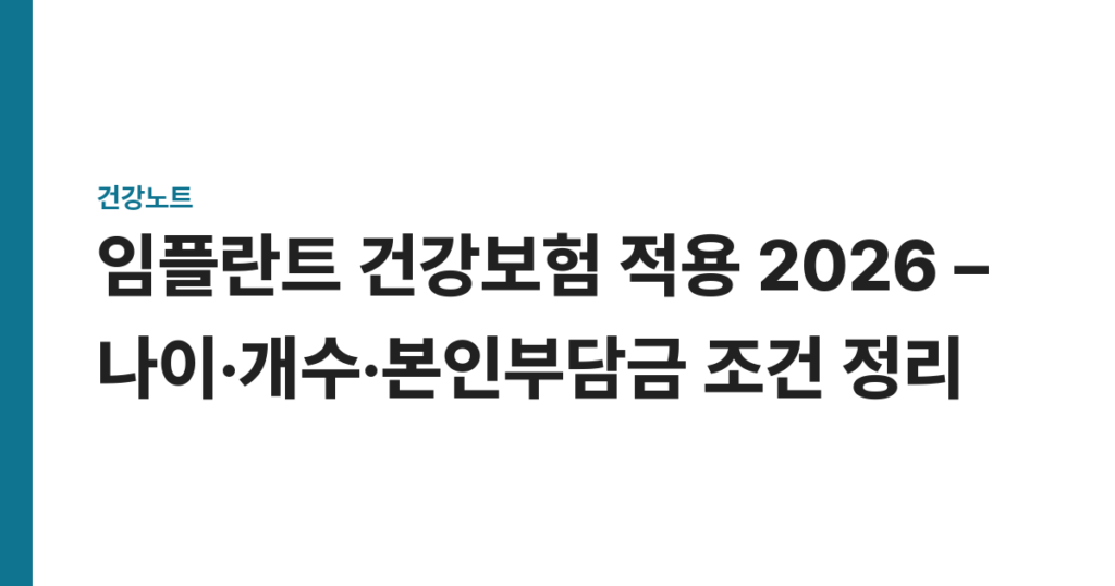 임플란트 건강보험 적용 2026 – 나이·개수·본인부담금 조건 정리