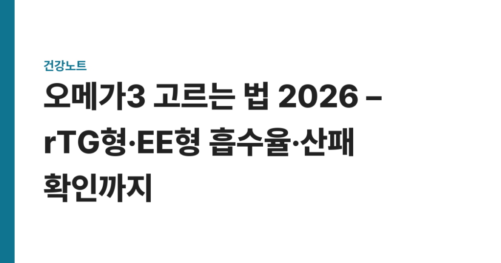 오메가3 고르는 법 2026 – rTG형·EE형 흡수율·산패 확인까지
