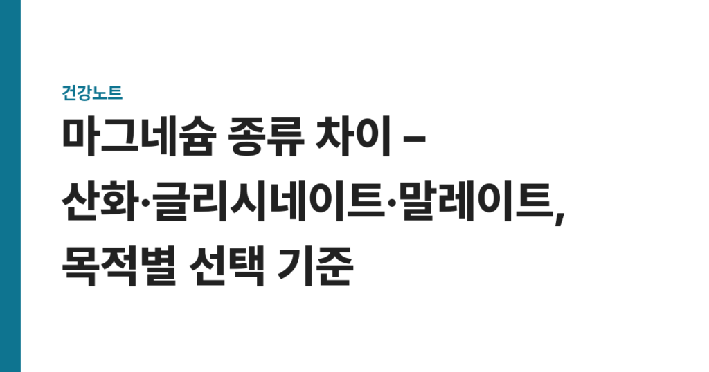 마그네슘 종류 차이 – 산화·글리시네이트·말레이트, 목적별 선택 기준