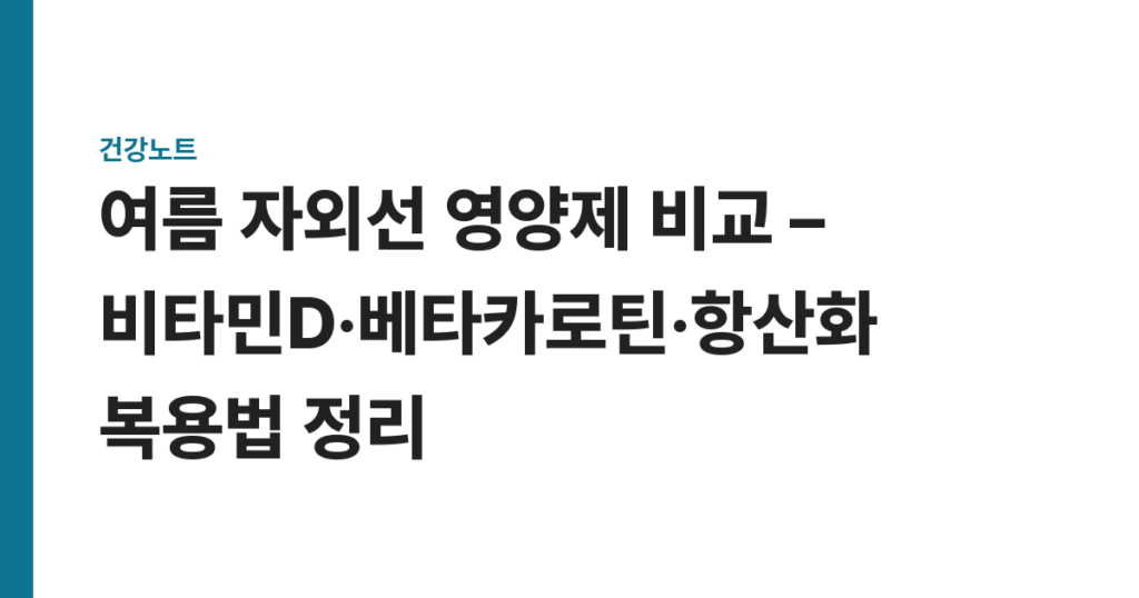 여름 자외선 영양제 비교 – 비타민D·베타카로틴·항산화 복용법 정리