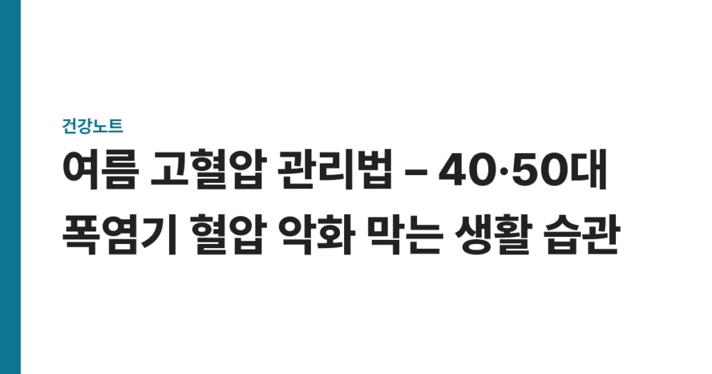 여름 고혈압 관리법 – 40·50대 폭염기 혈압 악화 막는 생활 습관